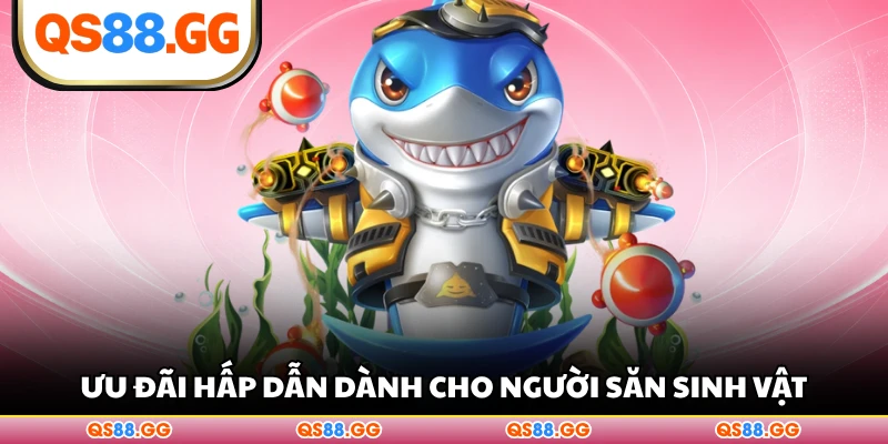Ưu đãi hấp dẫn dành cho người săn sinh vật